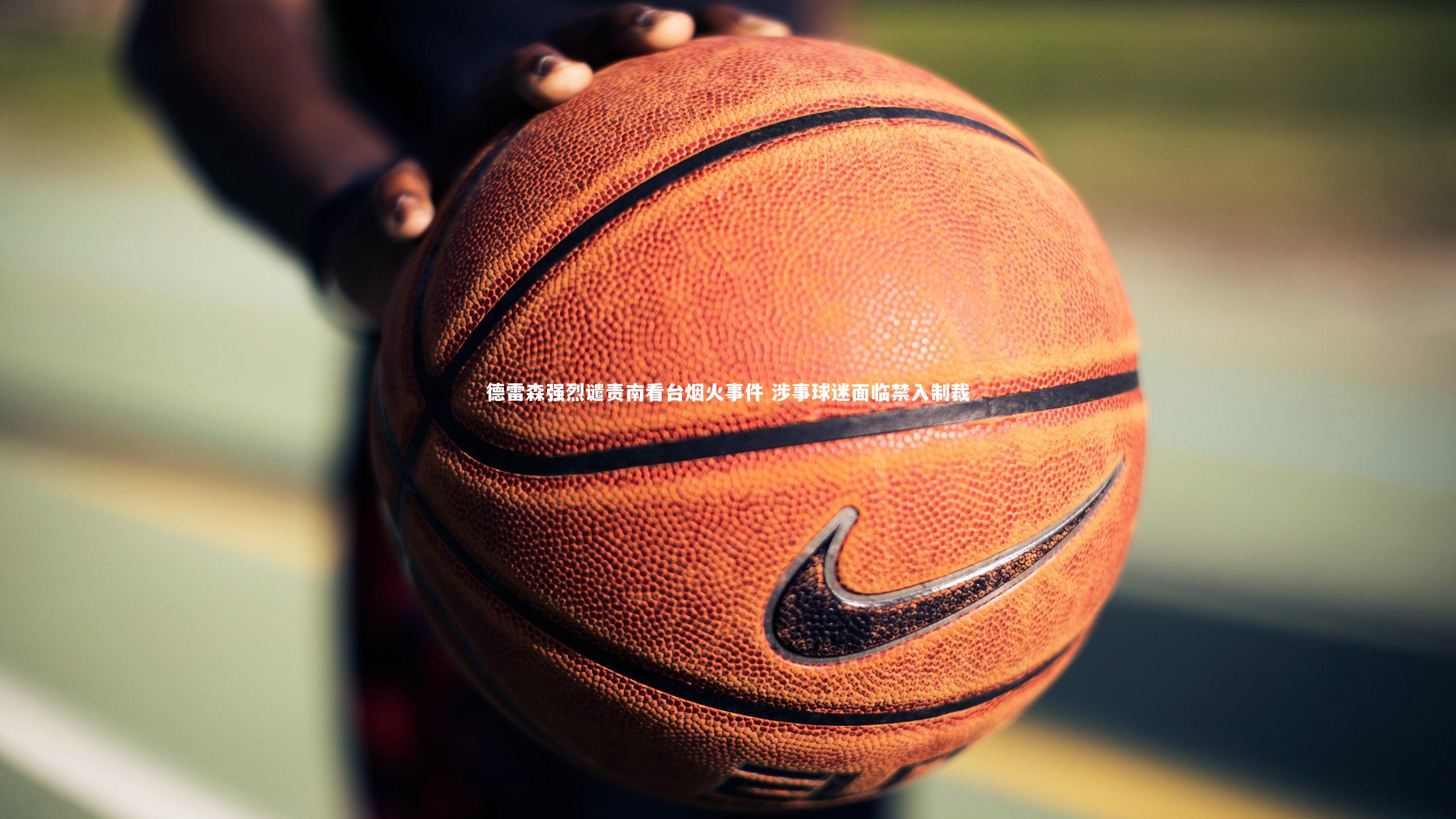 德雷森强烈谴责南看台烟火事件 涉事球迷面临禁入制裁