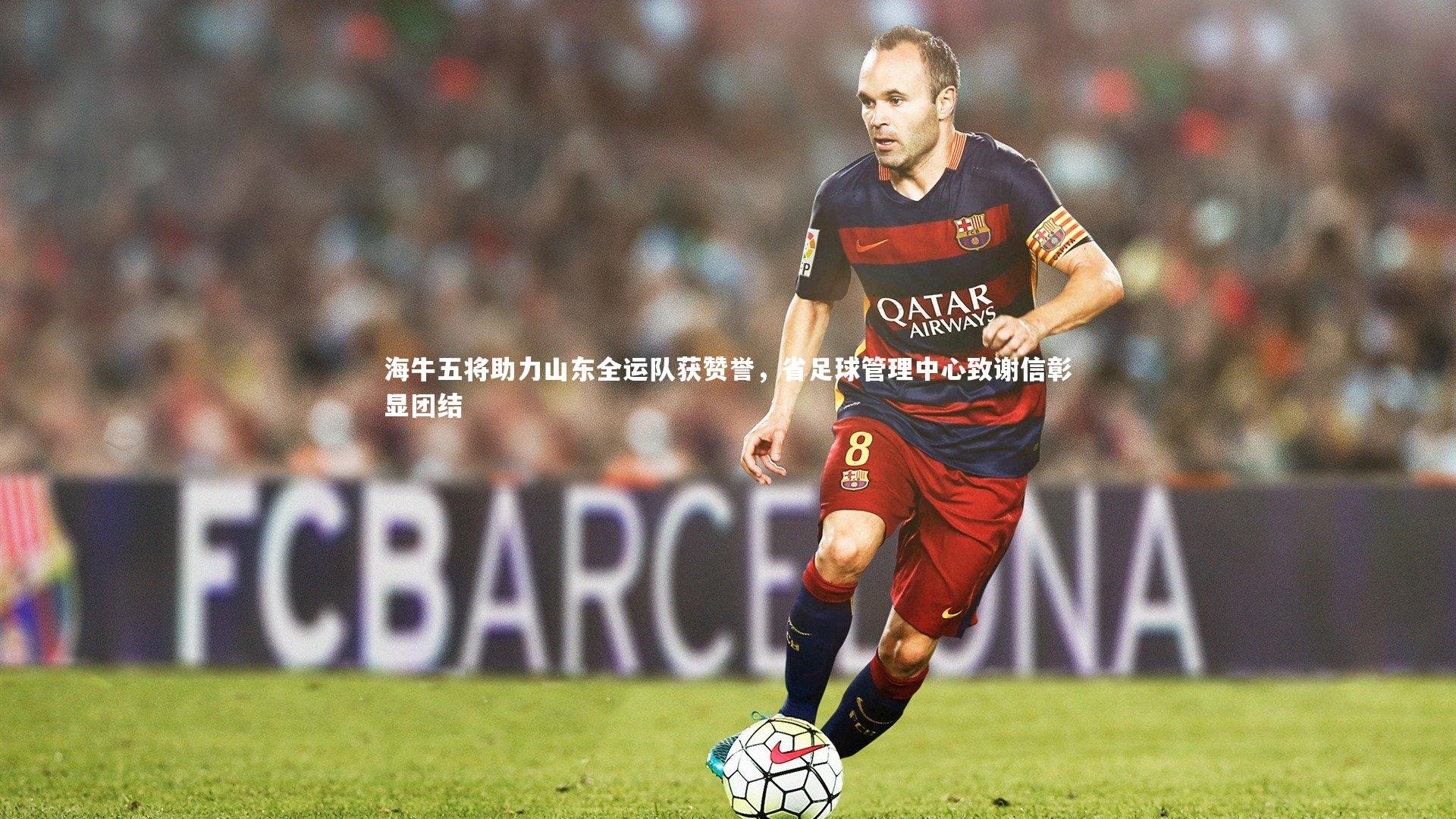 海牛五将助力山东全运队获赞誉，省足球管理中心致谢信彰显团结