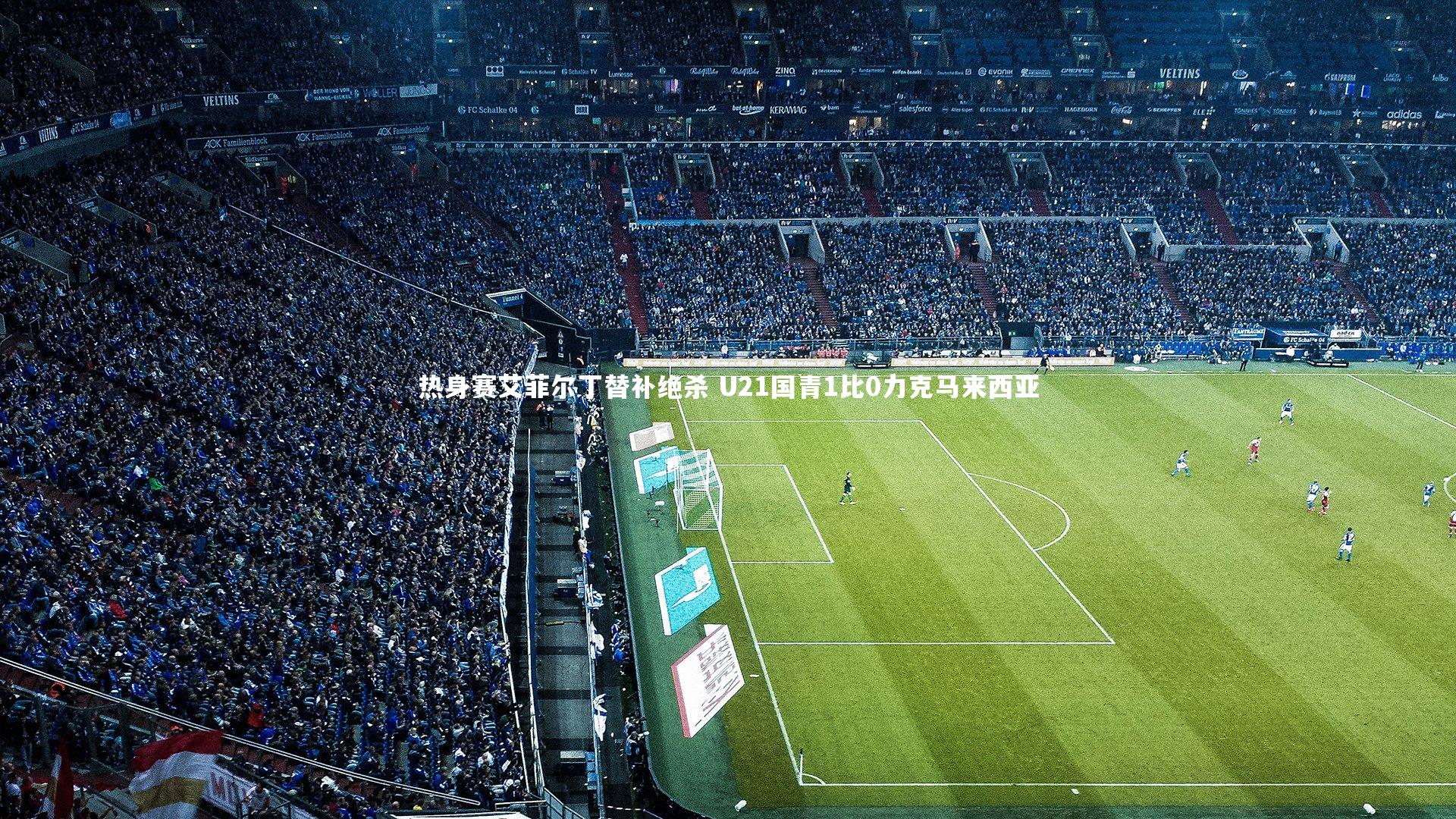 球王会体育官方网站|热身赛艾菲尔丁替补绝杀 U21国青1比0力克马来西亚